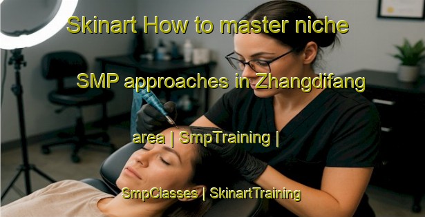 Skinart How to master niche SMP approaches in Zhangdifang area | SmpTraining | SmpClasses | SkinartTraining-China